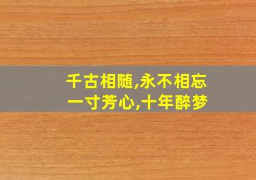 千古相随,永不相忘 一寸芳心,十年醉梦